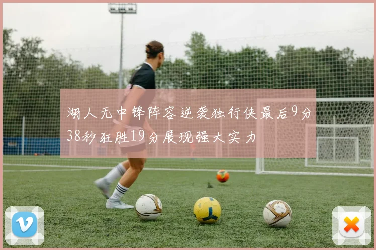 湖人无中锋阵容逆袭独行侠最后9分38秒狂胜19分展现强大实力