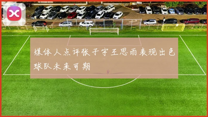 媒体人点评张子宇王思雨表现出色球队未来可期