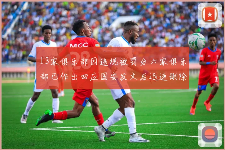 13家俱乐部因违规被罚分六家俱乐部已作出回应国安发文后迅速删除引发关注