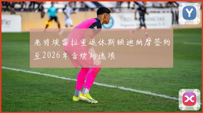 老将埃雷拉重返休斯顿迪纳摩签约至2026年含续约选项