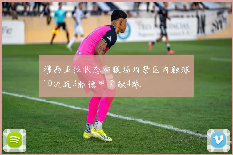 穆西亚拉状态回暖场均禁区内触球10次近3轮德甲贡献4球