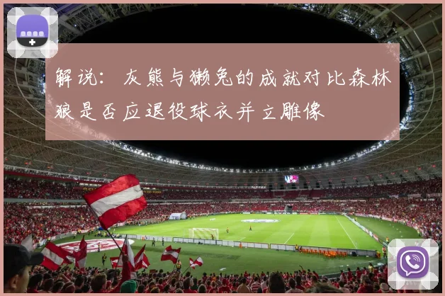 解说：灰熊与獭兔的成就对比森林狼是否应退役球衣并立雕像