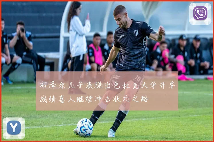 布泽尔儿子表现出色杜克大学开季战绩喜人继续冲击状元之路