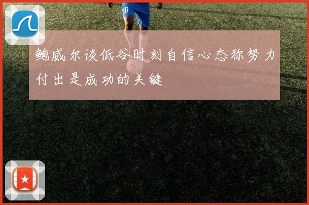 鲍威尔谈低谷时刻自信心态称努力付出是成功的关键