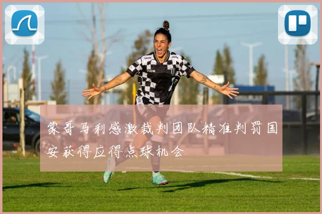 蒙哥马利感激裁判团队精准判罚国安获得应得点球机会