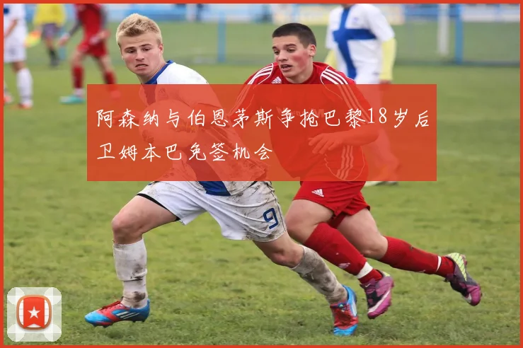 阿森纳与伯恩茅斯争抢巴黎18岁后卫姆本巴免签机会