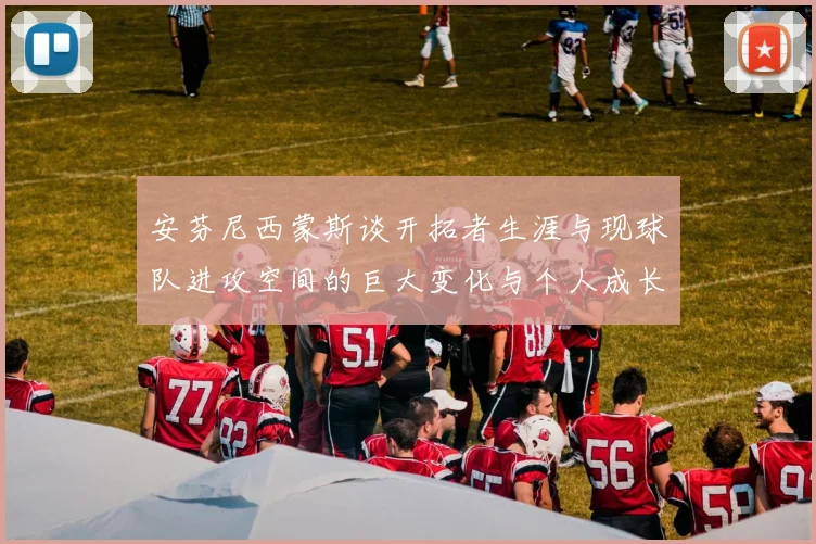 安芬尼西蒙斯谈开拓者生涯与现球队进攻空间的巨大变化与个人成长