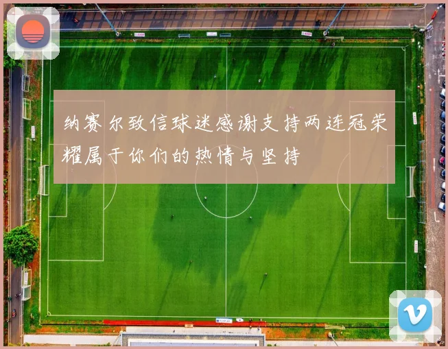 纳赛尔致信球迷感谢支持两连冠荣耀属于你们的热情与坚持